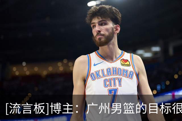 [流言板]博主：广州男篮的目标很明确，主教练人选也还在接洽中
